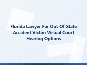 Florida Lawyer Helps Out-of-State Accident Victims with Virtual Court Hearings
